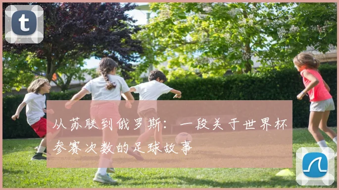 从苏联到俄罗斯：一段关于世界杯参赛次数的足球故事